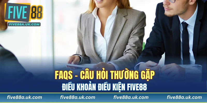 FAQs - Câu hỏi thường gặp điều khoản điều kiện FIVE88