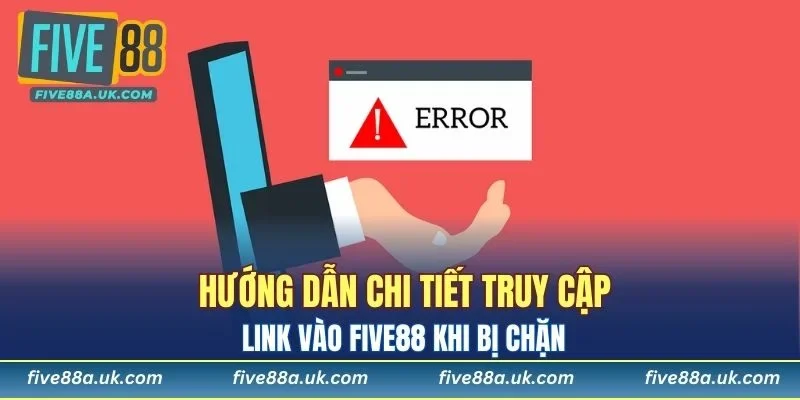 Hướng dẫn chi tiết truy cập link vào FIVE88 khi bị chặn
