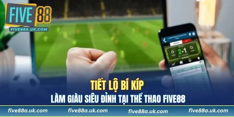 Tiết lộ bí kíp làm giàu siêu đỉnh tại Thể thao FIVE88